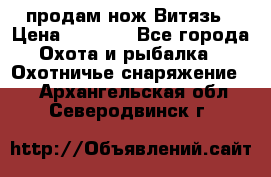 продам нож Витязь › Цена ­ 3 600 - Все города Охота и рыбалка » Охотничье снаряжение   . Архангельская обл.,Северодвинск г.